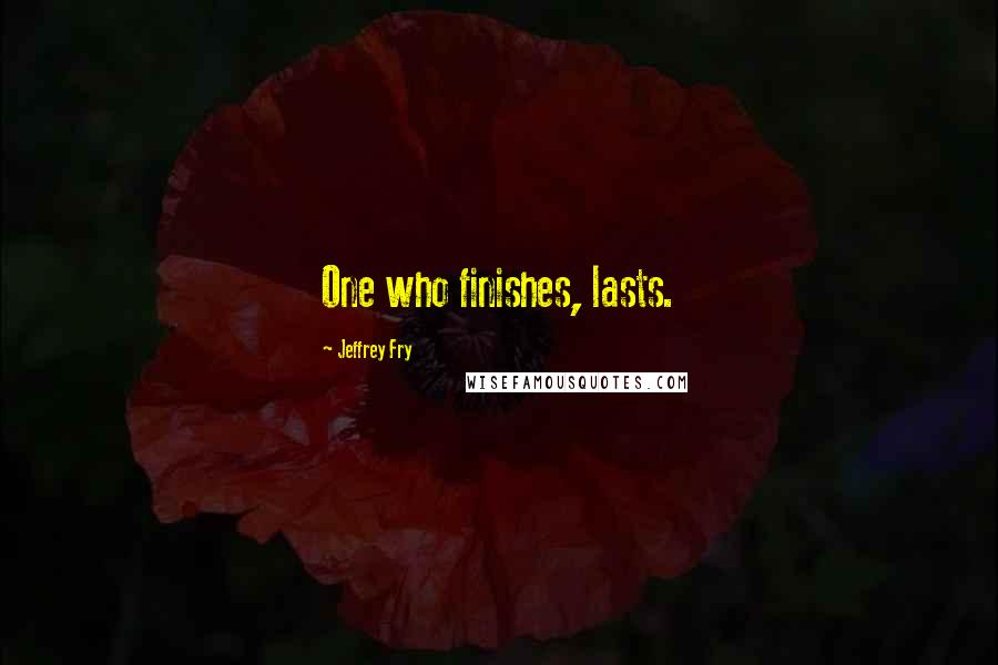 Jeffrey Fry Quotes: One who finishes, lasts.