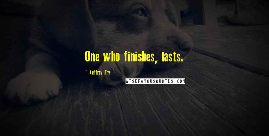 Jeffrey Fry Quotes: One who finishes, lasts.