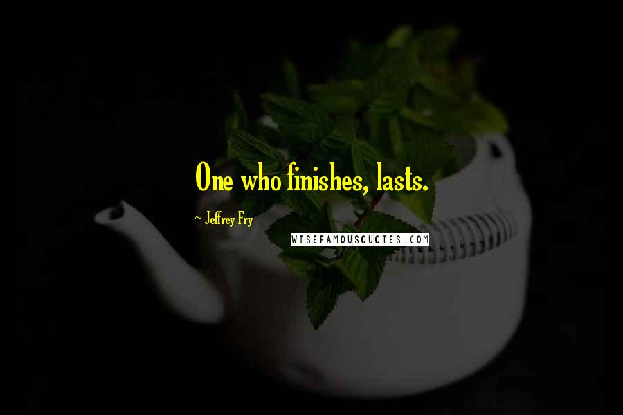 Jeffrey Fry Quotes: One who finishes, lasts.