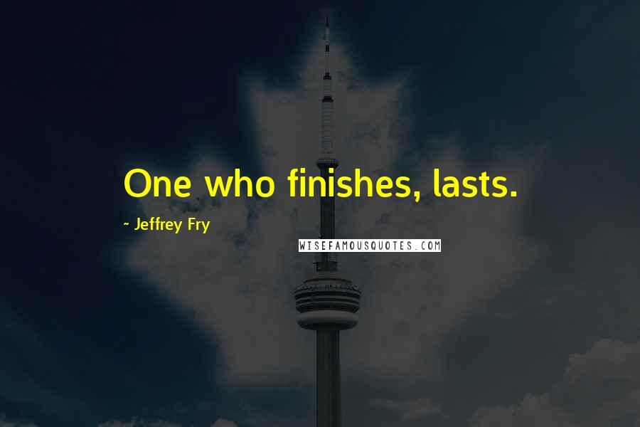 Jeffrey Fry Quotes: One who finishes, lasts.