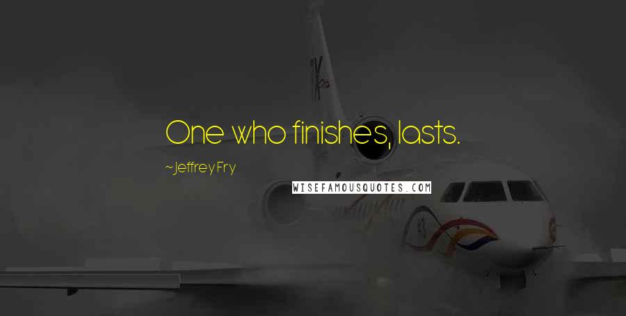 Jeffrey Fry Quotes: One who finishes, lasts.