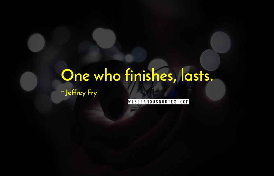 Jeffrey Fry Quotes: One who finishes, lasts.