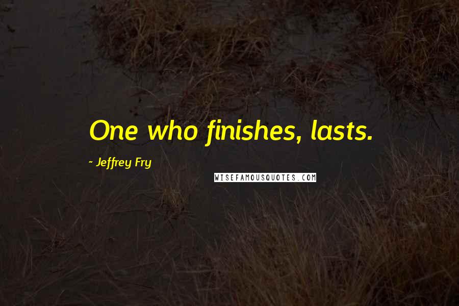 Jeffrey Fry Quotes: One who finishes, lasts.