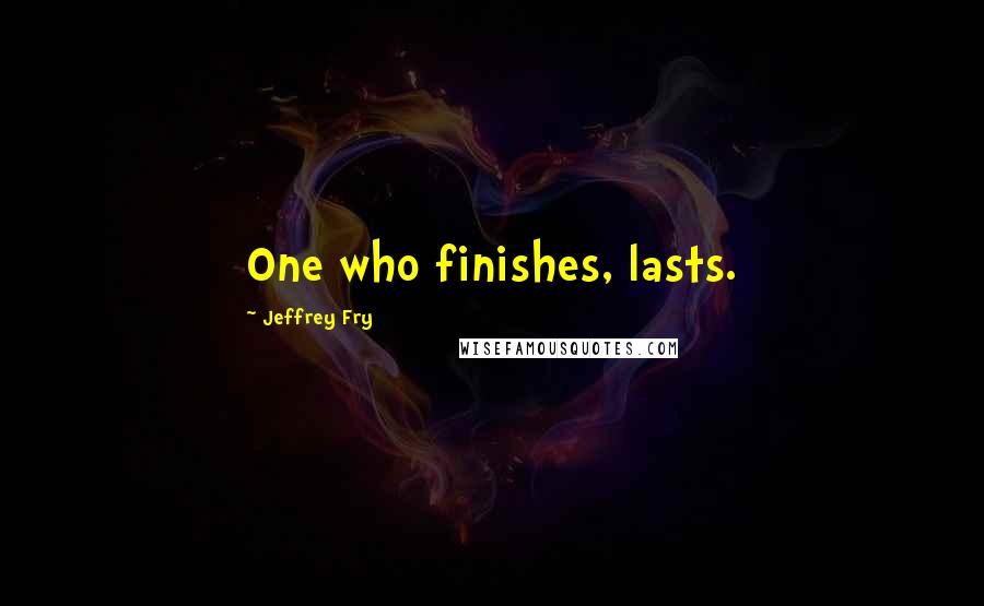 Jeffrey Fry Quotes: One who finishes, lasts.