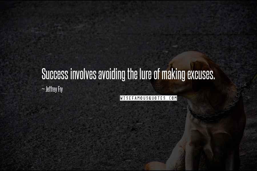 Jeffrey Fry Quotes: Success involves avoiding the lure of making excuses.