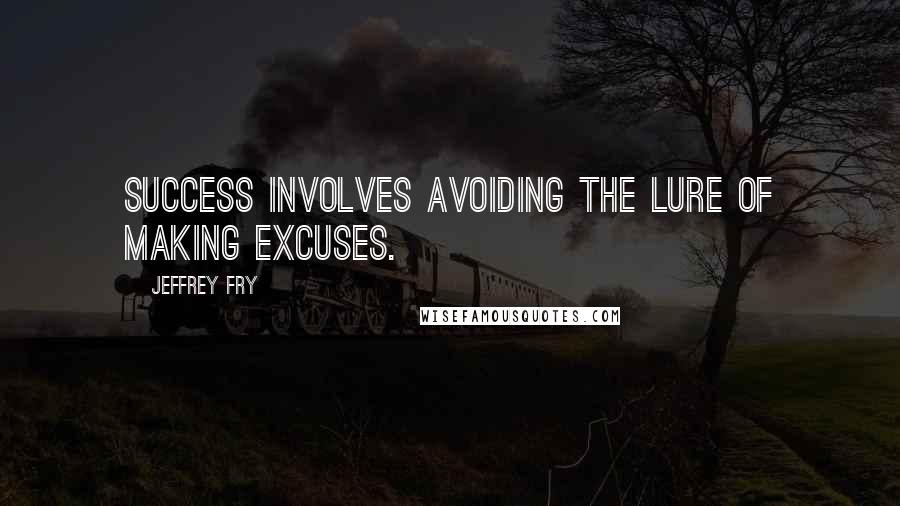 Jeffrey Fry Quotes: Success involves avoiding the lure of making excuses.