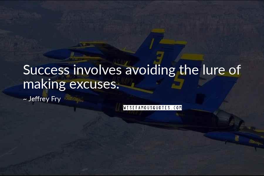 Jeffrey Fry Quotes: Success involves avoiding the lure of making excuses.