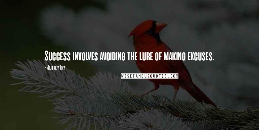 Jeffrey Fry Quotes: Success involves avoiding the lure of making excuses.