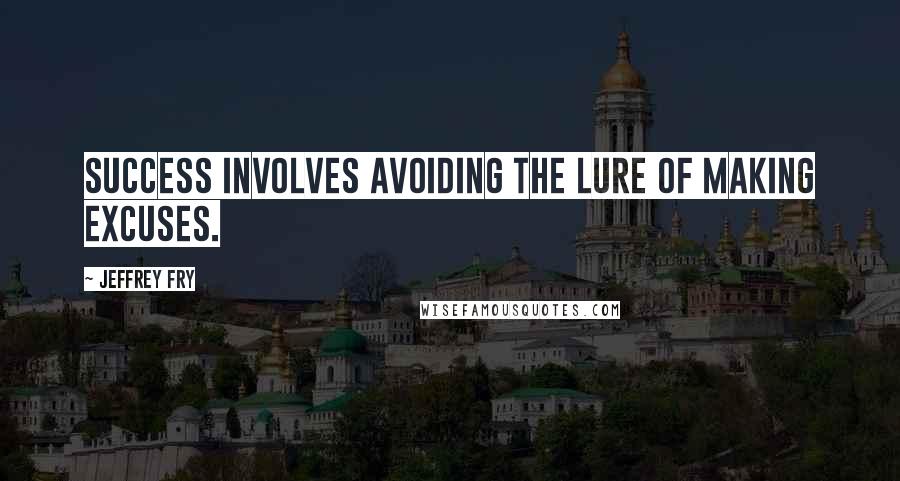 Jeffrey Fry Quotes: Success involves avoiding the lure of making excuses.