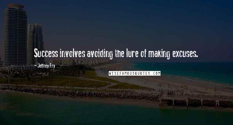 Jeffrey Fry Quotes: Success involves avoiding the lure of making excuses.