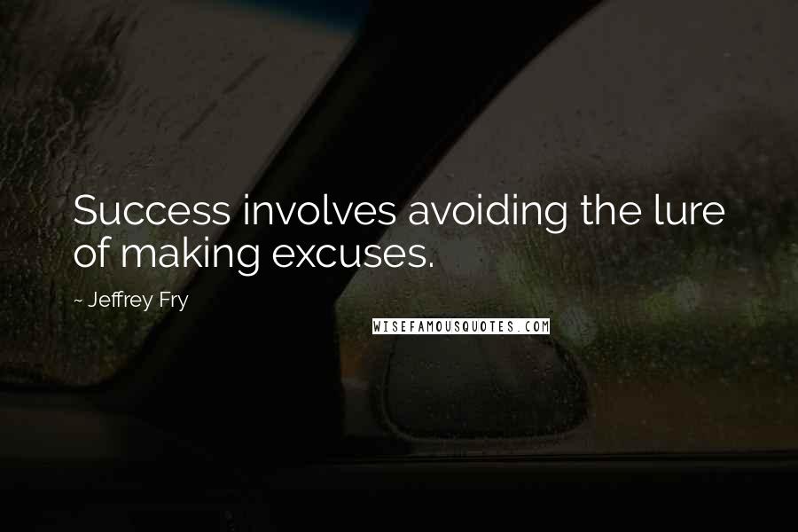 Jeffrey Fry Quotes: Success involves avoiding the lure of making excuses.