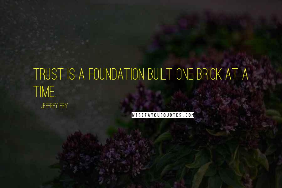 Jeffrey Fry Quotes: Trust is a foundation built one brick at a time.