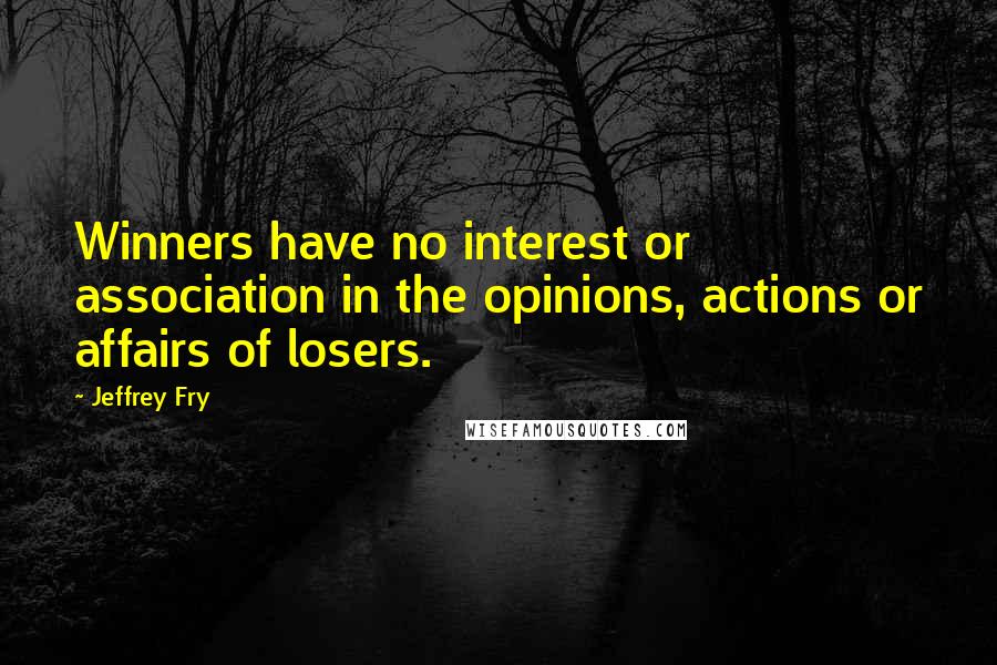 Jeffrey Fry Quotes: Winners have no interest or association in the opinions, actions or affairs of losers.