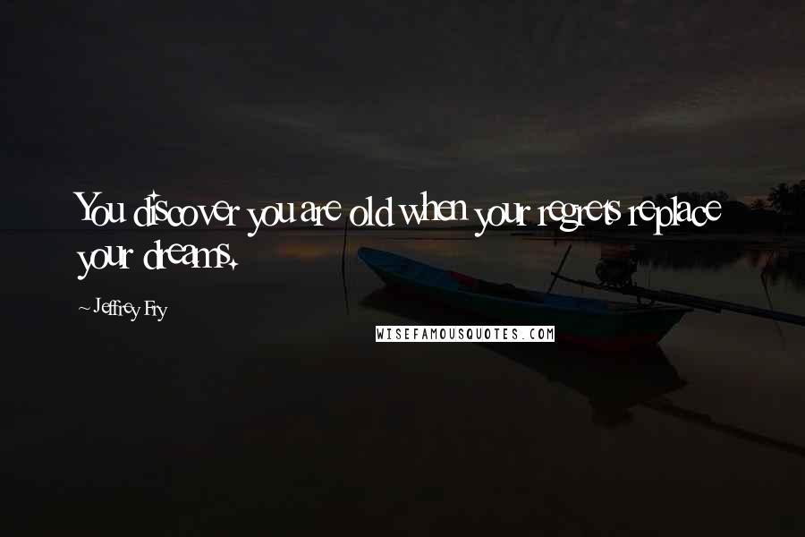 Jeffrey Fry Quotes: You discover you are old when your regrets replace your dreams.