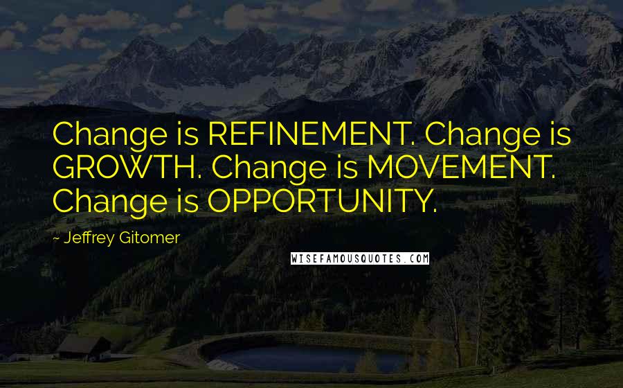 Jeffrey Gitomer Quotes: Change is REFINEMENT. Change is GROWTH. Change is MOVEMENT. Change is OPPORTUNITY.