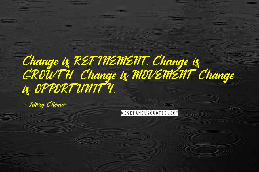 Jeffrey Gitomer Quotes: Change is REFINEMENT. Change is GROWTH. Change is MOVEMENT. Change is OPPORTUNITY.