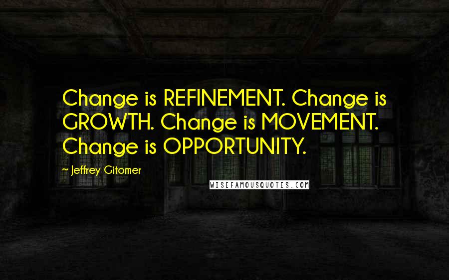 Jeffrey Gitomer Quotes: Change is REFINEMENT. Change is GROWTH. Change is MOVEMENT. Change is OPPORTUNITY.