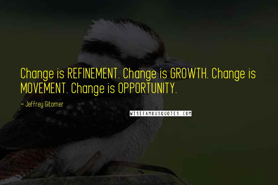 Jeffrey Gitomer Quotes: Change is REFINEMENT. Change is GROWTH. Change is MOVEMENT. Change is OPPORTUNITY.