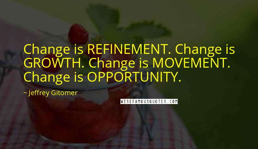 Jeffrey Gitomer Quotes: Change is REFINEMENT. Change is GROWTH. Change is MOVEMENT. Change is OPPORTUNITY.