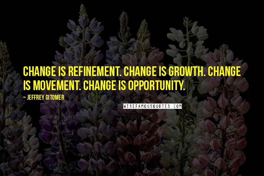 Jeffrey Gitomer Quotes: Change is REFINEMENT. Change is GROWTH. Change is MOVEMENT. Change is OPPORTUNITY.