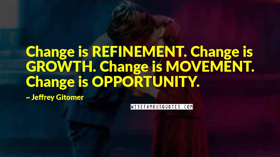 Jeffrey Gitomer Quotes: Change is REFINEMENT. Change is GROWTH. Change is MOVEMENT. Change is OPPORTUNITY.