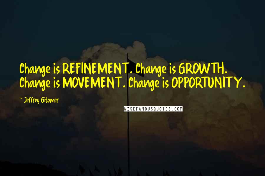 Jeffrey Gitomer Quotes: Change is REFINEMENT. Change is GROWTH. Change is MOVEMENT. Change is OPPORTUNITY.