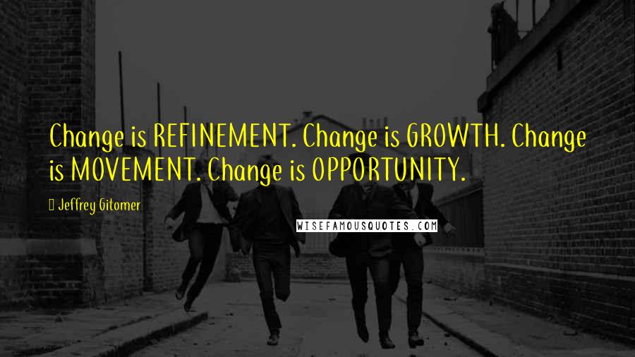 Jeffrey Gitomer Quotes: Change is REFINEMENT. Change is GROWTH. Change is MOVEMENT. Change is OPPORTUNITY.