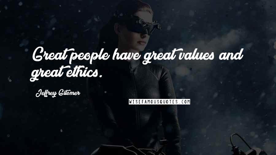 Jeffrey Gitomer Quotes: Great people have great values and great ethics.