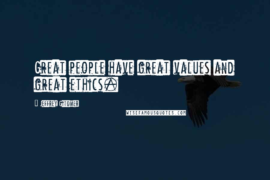Jeffrey Gitomer Quotes: Great people have great values and great ethics.
