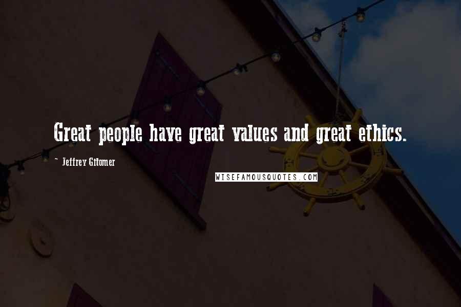 Jeffrey Gitomer Quotes: Great people have great values and great ethics.