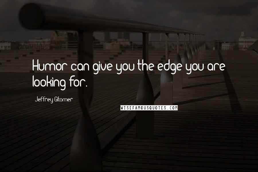 Jeffrey Gitomer Quotes: Humor can give you the edge you are looking for.