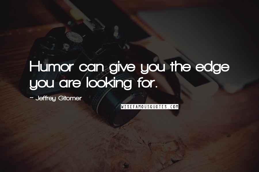 Jeffrey Gitomer Quotes: Humor can give you the edge you are looking for.