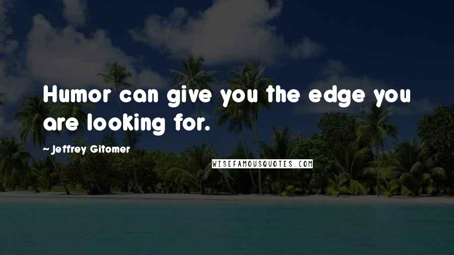 Jeffrey Gitomer Quotes: Humor can give you the edge you are looking for.