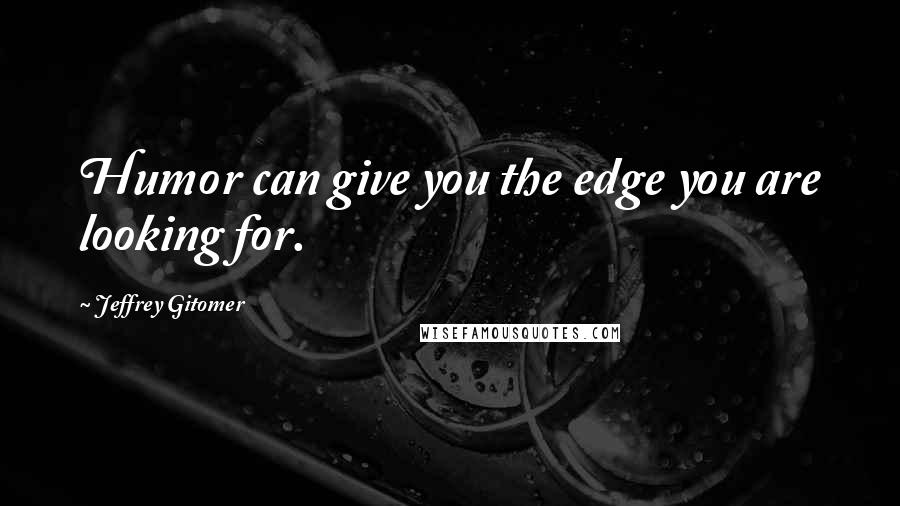 Jeffrey Gitomer Quotes: Humor can give you the edge you are looking for.