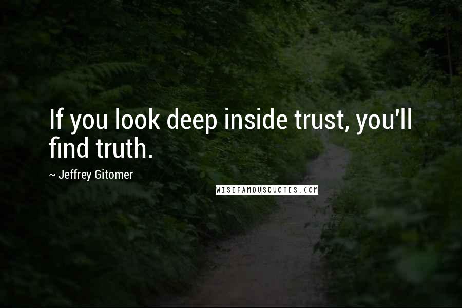 Jeffrey Gitomer Quotes: If you look deep inside trust, you'll find truth.