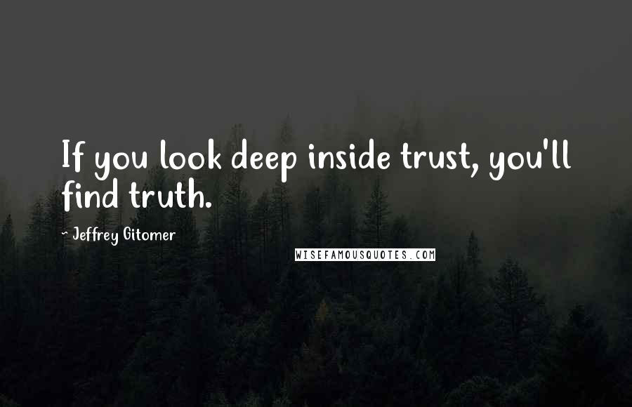 Jeffrey Gitomer Quotes: If you look deep inside trust, you'll find truth.