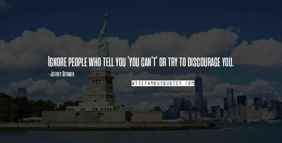 Jeffrey Gitomer Quotes: Ignore people who tell you 'you can't' or try to discourage you.