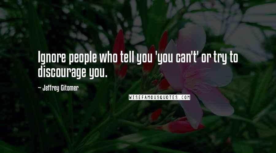 Jeffrey Gitomer Quotes: Ignore people who tell you 'you can't' or try to discourage you.