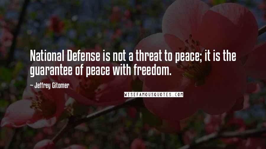 Jeffrey Gitomer Quotes: National Defense is not a threat to peace; it is the guarantee of peace with freedom.