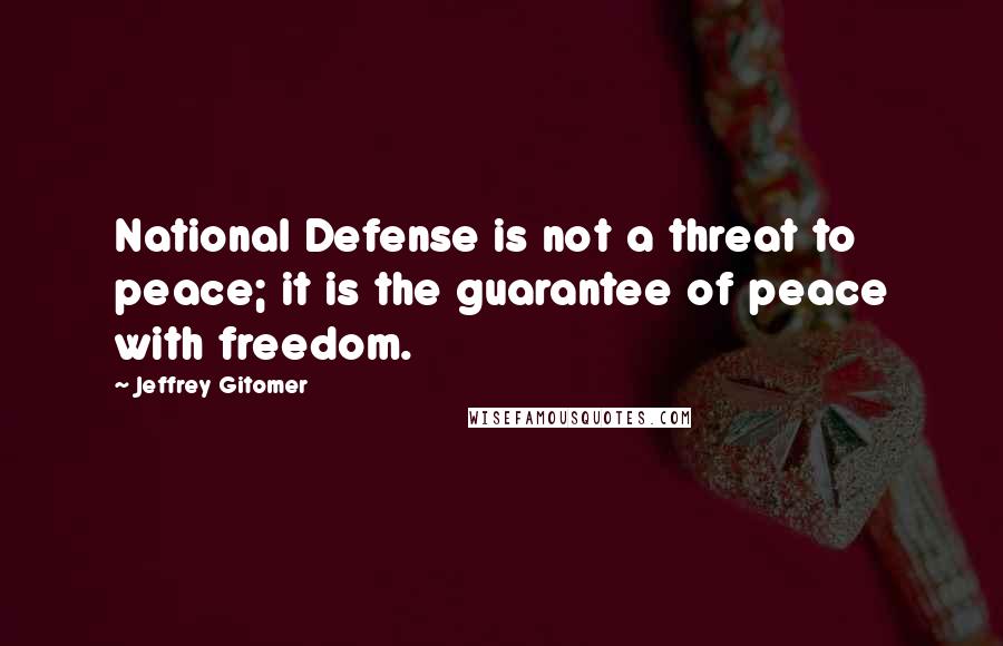 Jeffrey Gitomer Quotes: National Defense is not a threat to peace; it is the guarantee of peace with freedom.