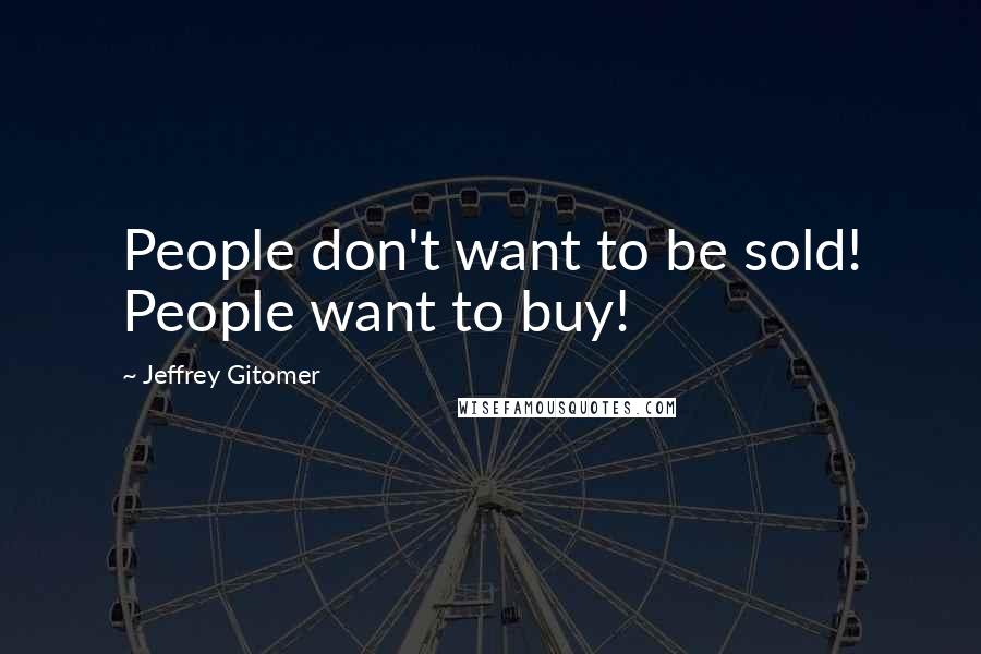 Jeffrey Gitomer Quotes: People don't want to be sold! People want to buy!