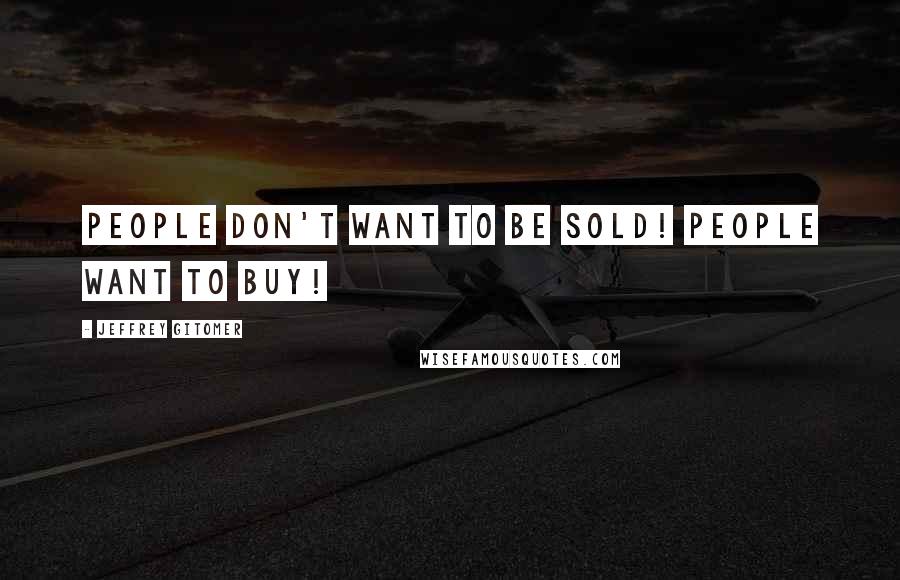 Jeffrey Gitomer Quotes: People don't want to be sold! People want to buy!