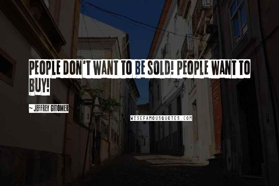 Jeffrey Gitomer Quotes: People don't want to be sold! People want to buy!