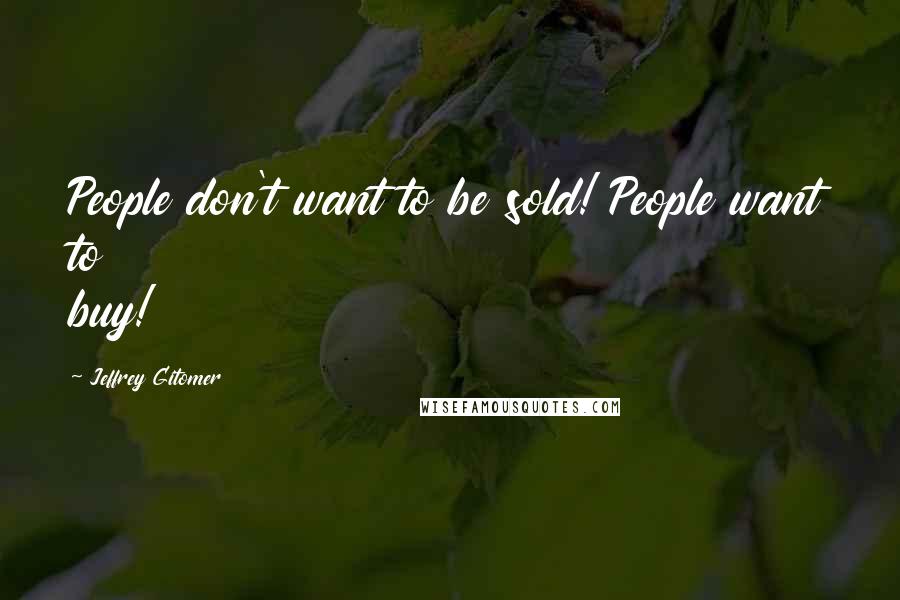 Jeffrey Gitomer Quotes: People don't want to be sold! People want to buy!