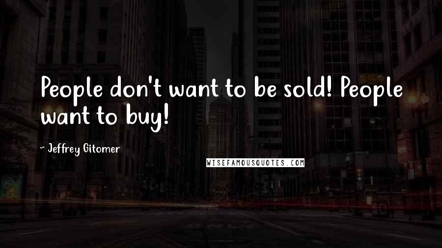 Jeffrey Gitomer Quotes: People don't want to be sold! People want to buy!