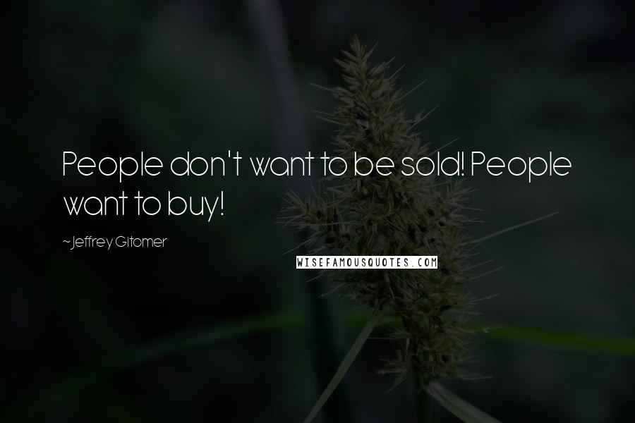 Jeffrey Gitomer Quotes: People don't want to be sold! People want to buy!