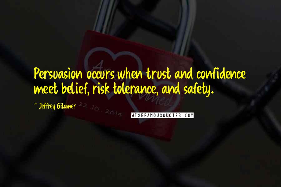 Jeffrey Gitomer Quotes: Persuasion occurs when trust and confidence meet belief, risk tolerance, and safety.