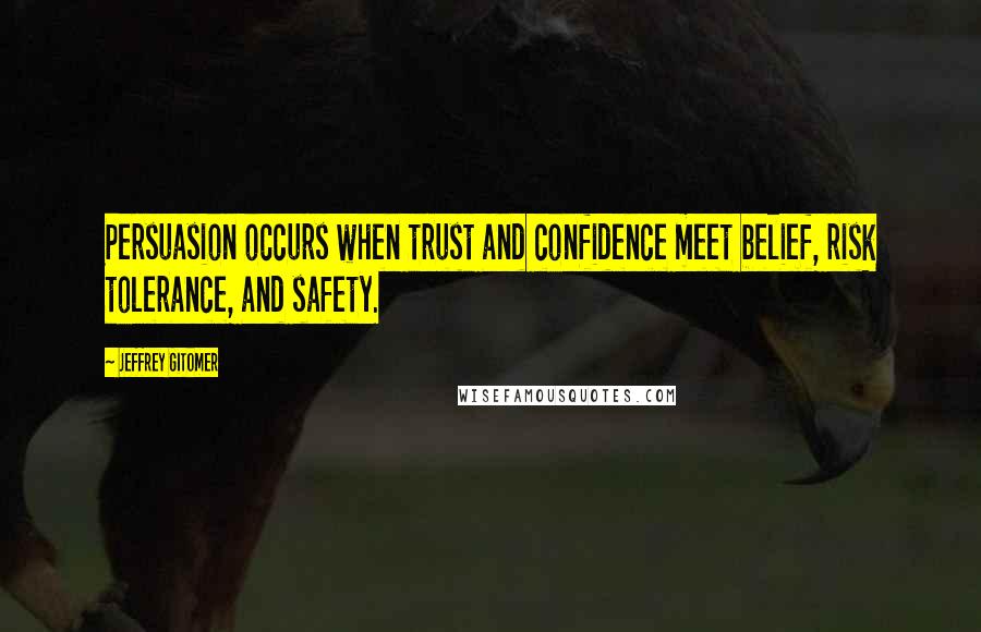 Jeffrey Gitomer Quotes: Persuasion occurs when trust and confidence meet belief, risk tolerance, and safety.