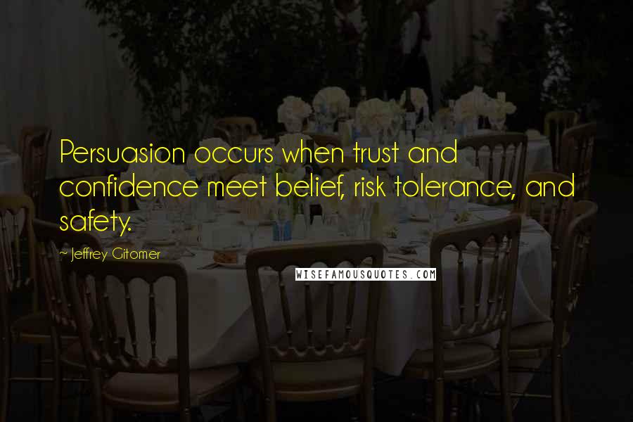 Jeffrey Gitomer Quotes: Persuasion occurs when trust and confidence meet belief, risk tolerance, and safety.