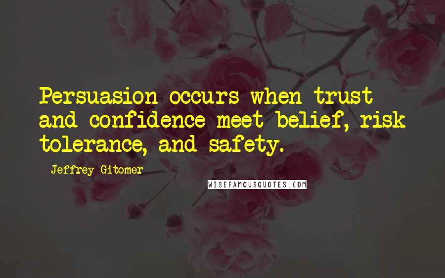 Jeffrey Gitomer Quotes: Persuasion occurs when trust and confidence meet belief, risk tolerance, and safety.